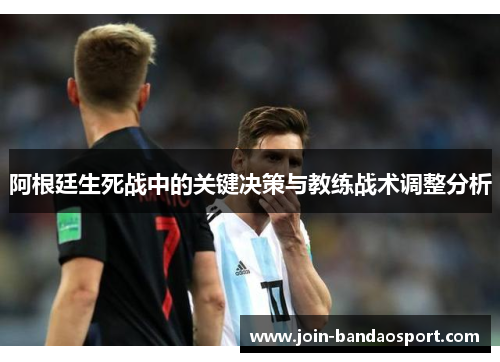 阿根廷生死战中的关键决策与教练战术调整分析